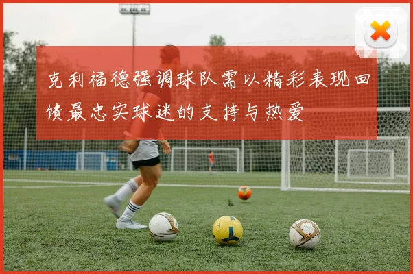 克利福德强调球队需以精彩表现回馈最忠实球迷的支持与热爱