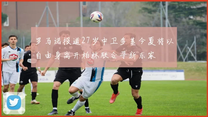 罗马诺报道27岁中卫多基今夏将以自由身离开柏林联合寻新东家