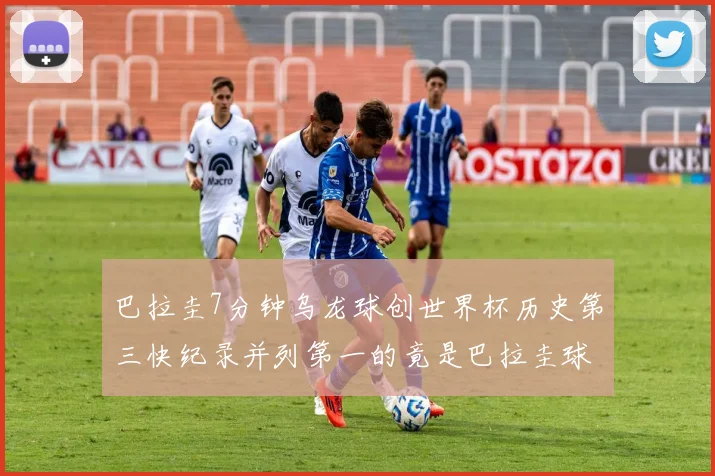 巴拉圭7分钟乌龙球创世界杯历史第三快纪录并列第一的竟是巴拉圭球员