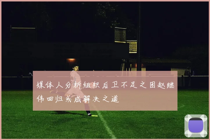 媒体人分析组织后卫不足之困赵继伟回归或成解决之道