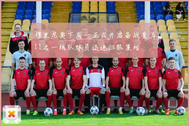 穆里尼奥下周一正式开启备战皇马11名一线队球员迅速归队集结